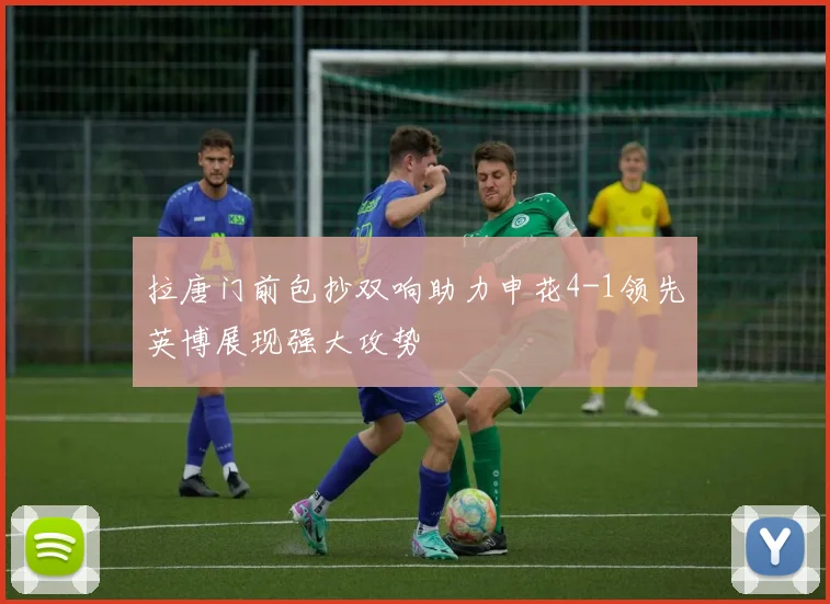 拉唐门前包抄双响助力申花4-1领先英博展现强大攻势
