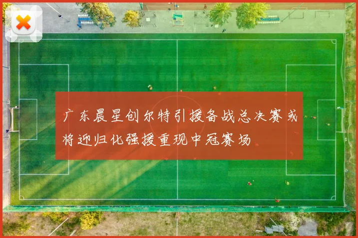 广东晨星创尔特引援备战总决赛或将迎归化强援重现中冠赛场
