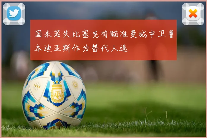国米若失比塞克将瞄准曼城中卫鲁本迪亚斯作为替代人选